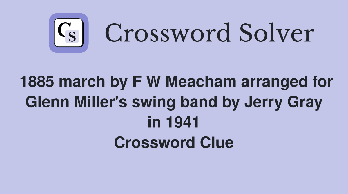 1885 march by F W Meacham arranged for Glenn Miller's swing band by Jerry Gray in 1941 Crossword Clue