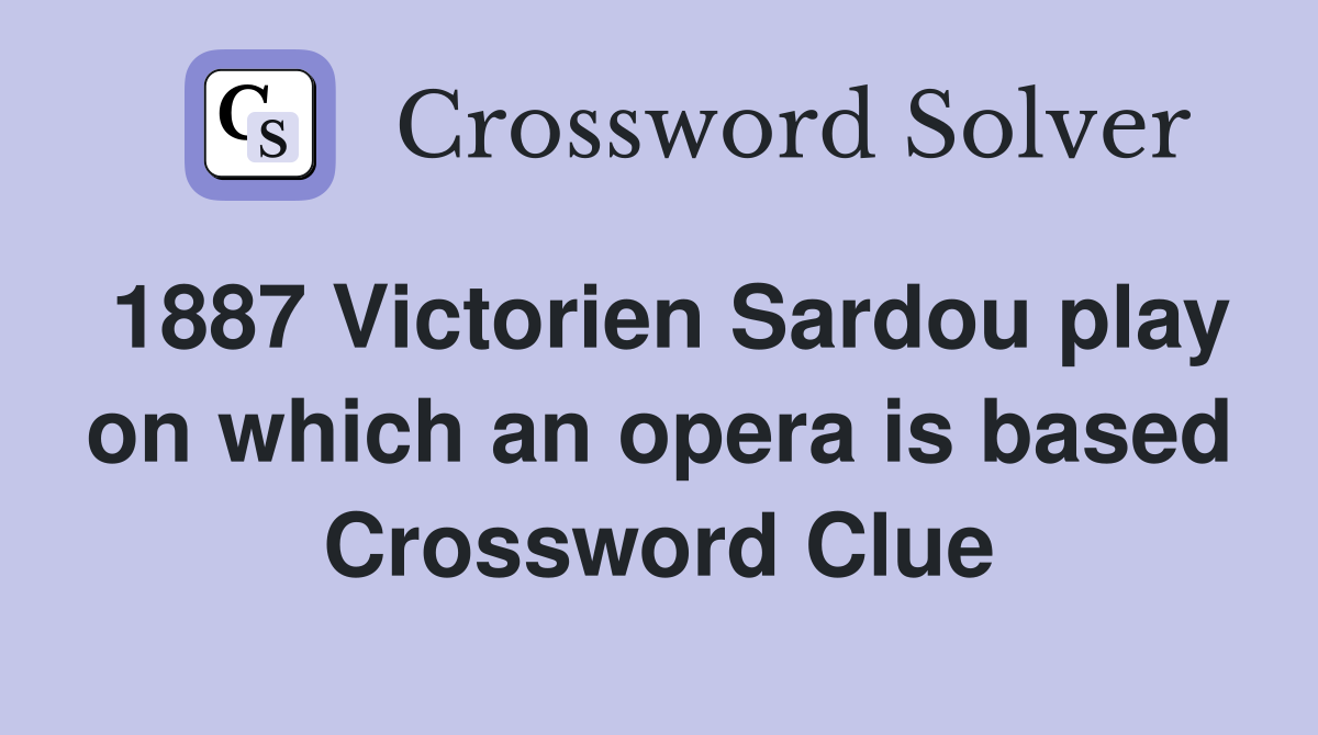 1887 Victorien Sardou play on which an opera is based Crossword Clue