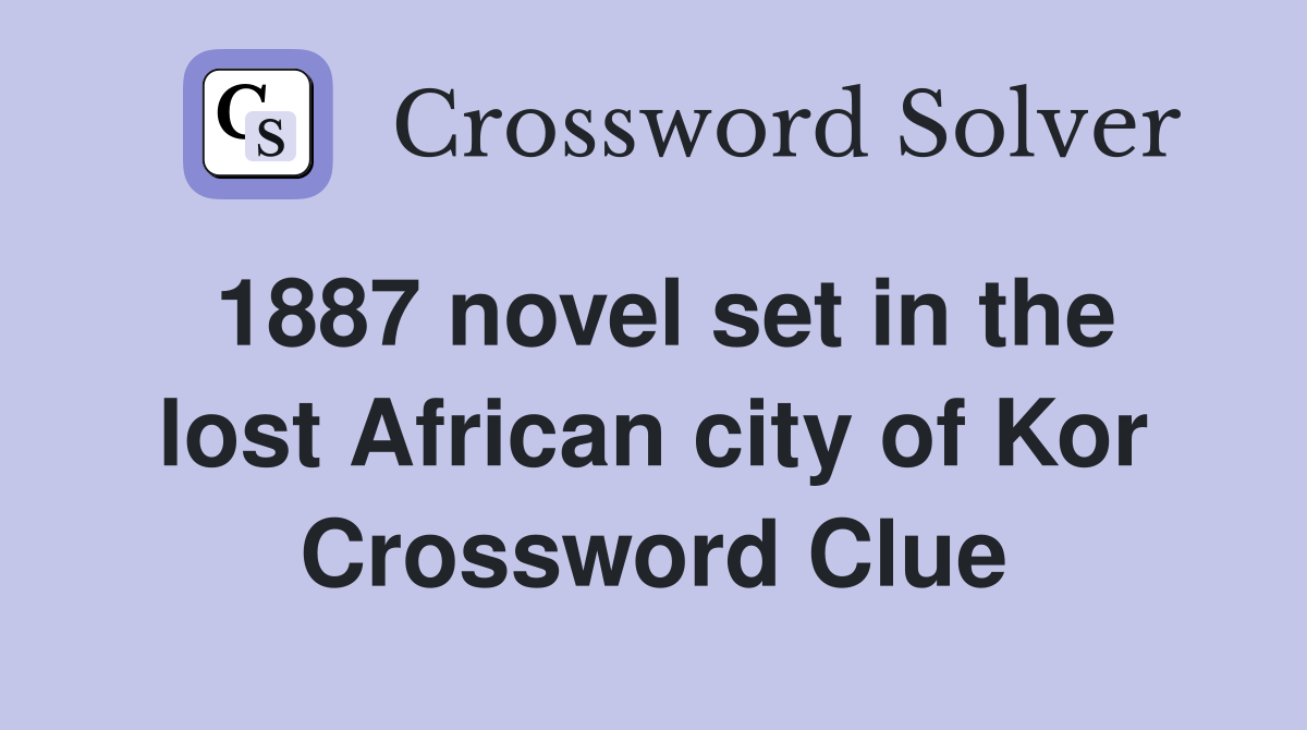 1887 novel set in the lost African city of Kor Crossword Clue
