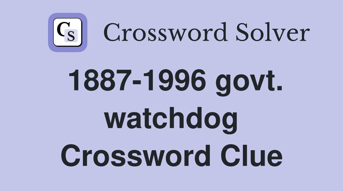 1887-1996 govt. watchdog Crossword Clue