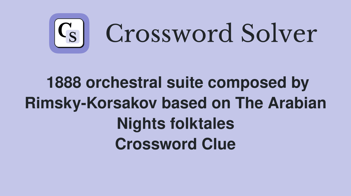 1888 orchestral suite composed by Rimsky-Korsakov based on The Arabian Nights folktales Crossword Clue