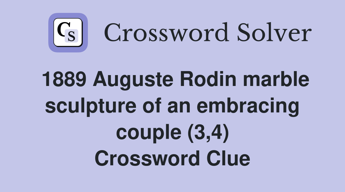 1889 Auguste Rodin marble sculpture of an embracing couple (3,4) Crossword Clue