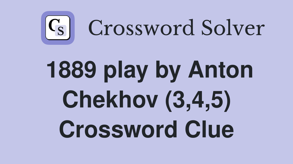 1889 play by Anton Chekhov (3,4,5) Crossword Clue