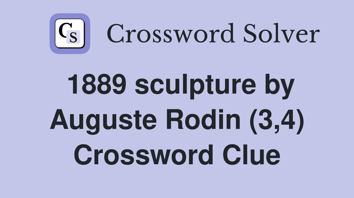 1889 sculpture by Auguste Rodin (3,4) Crossword Clue