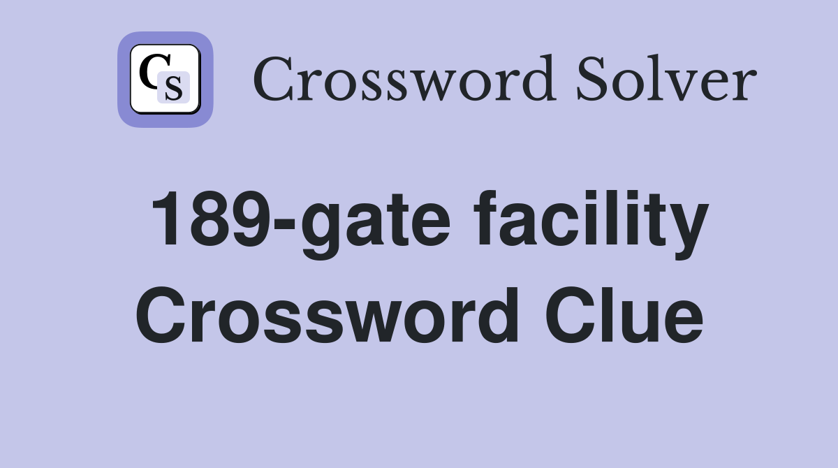 189-gate facility Crossword Clue
