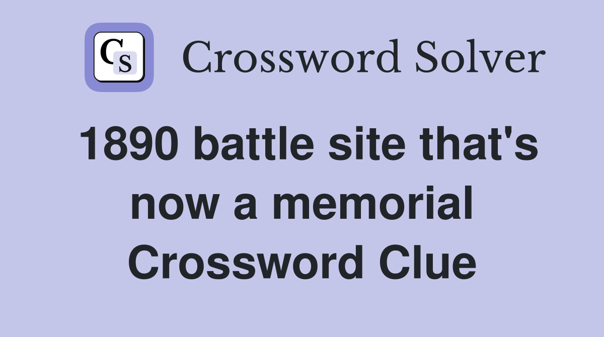 1890 battle site that's now a memorial Crossword Clue
