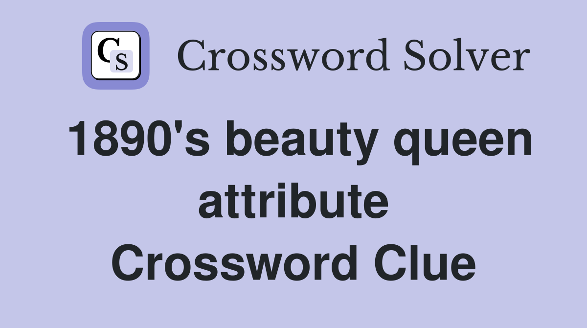 1890's beauty queen attribute Crossword Clue