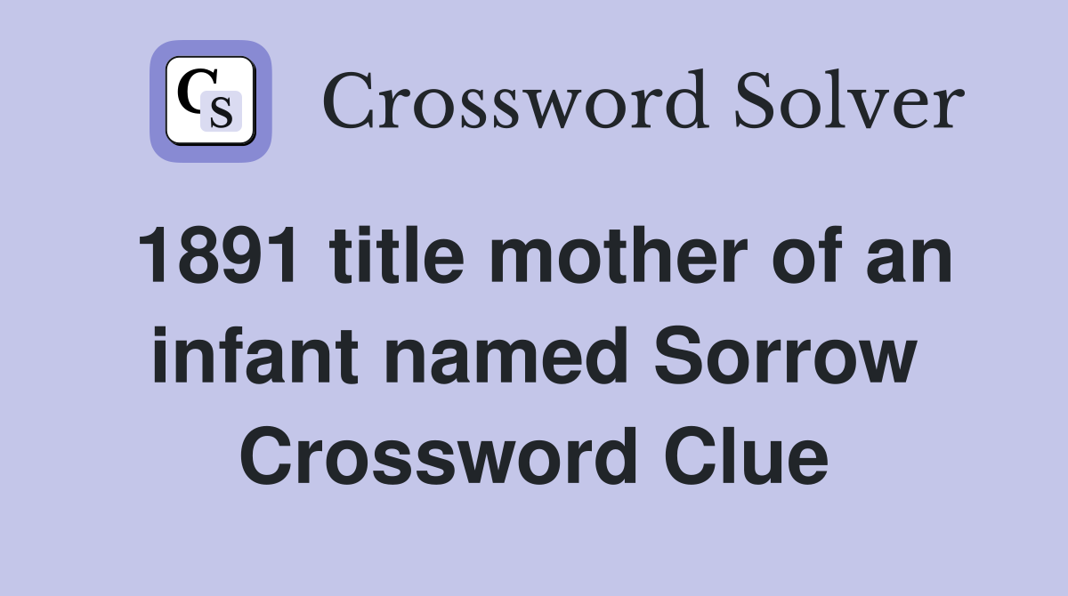 1891 title mother of an infant named Sorrow Crossword Clue