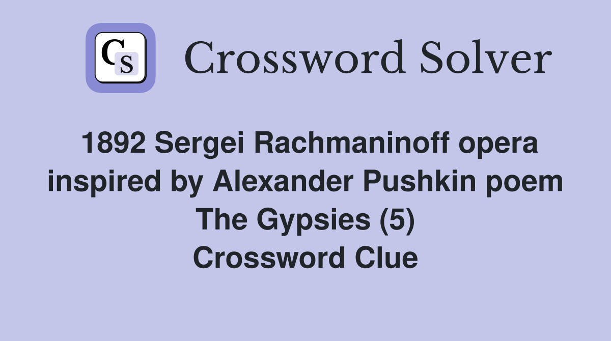 1892 Sergei Rachmaninoff opera inspired by Alexander Pushkin poem The Gypsies (5) Crossword Clue