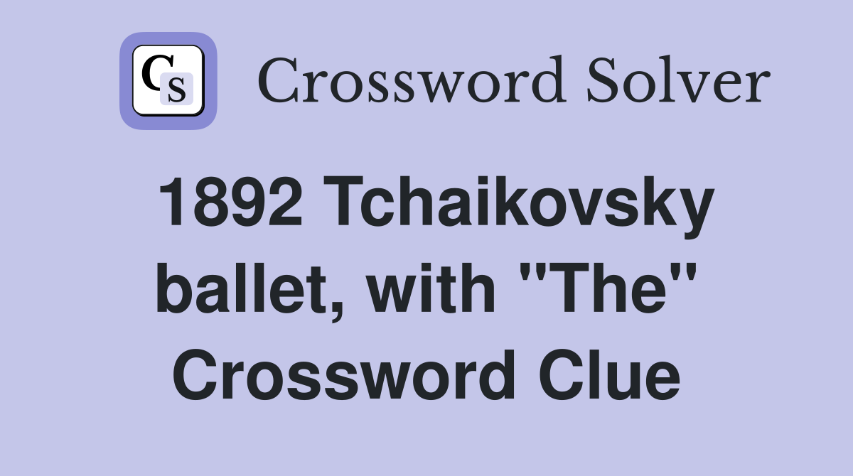 1892 Tchaikovsky ballet, with "The" Crossword Clue