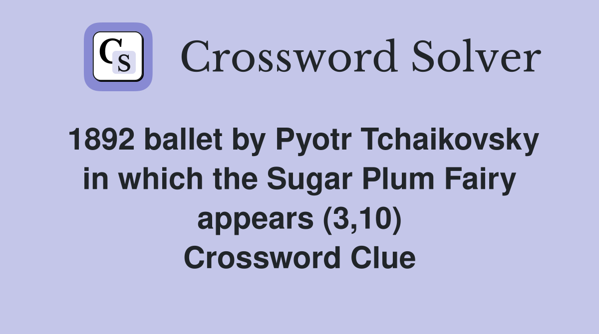 1892 ballet by Pyotr Tchaikovsky in which the Sugar Plum Fairy appears (3,10) Crossword Clue
