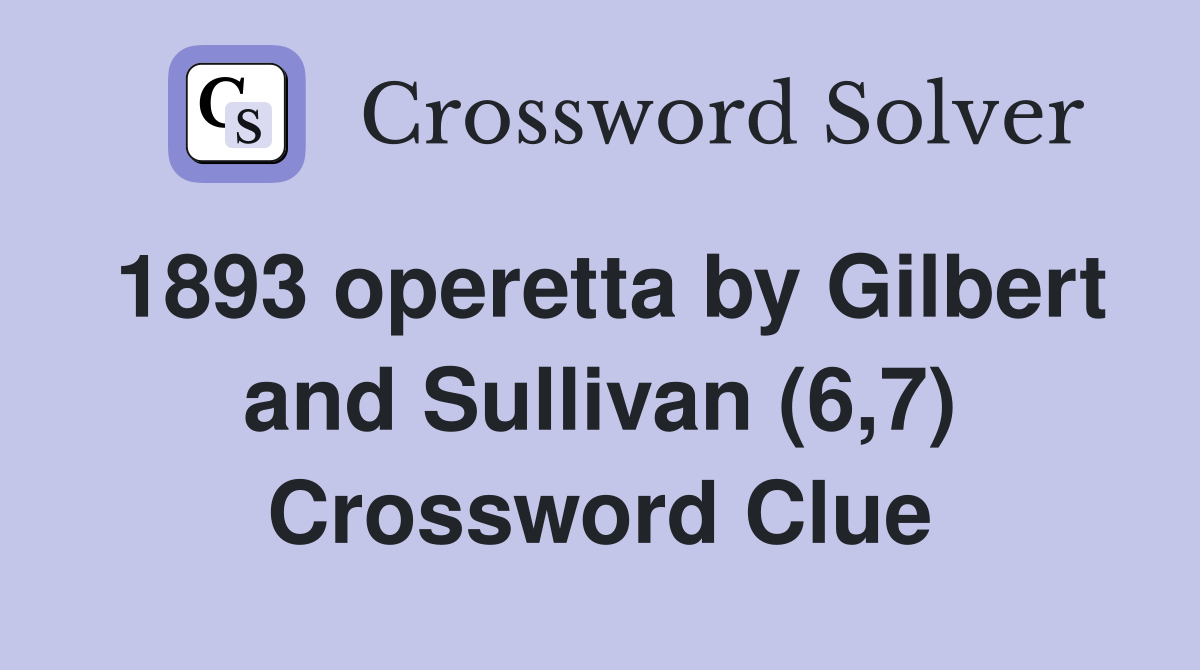 1893 operetta by Gilbert and Sullivan (6,7) Crossword Clue