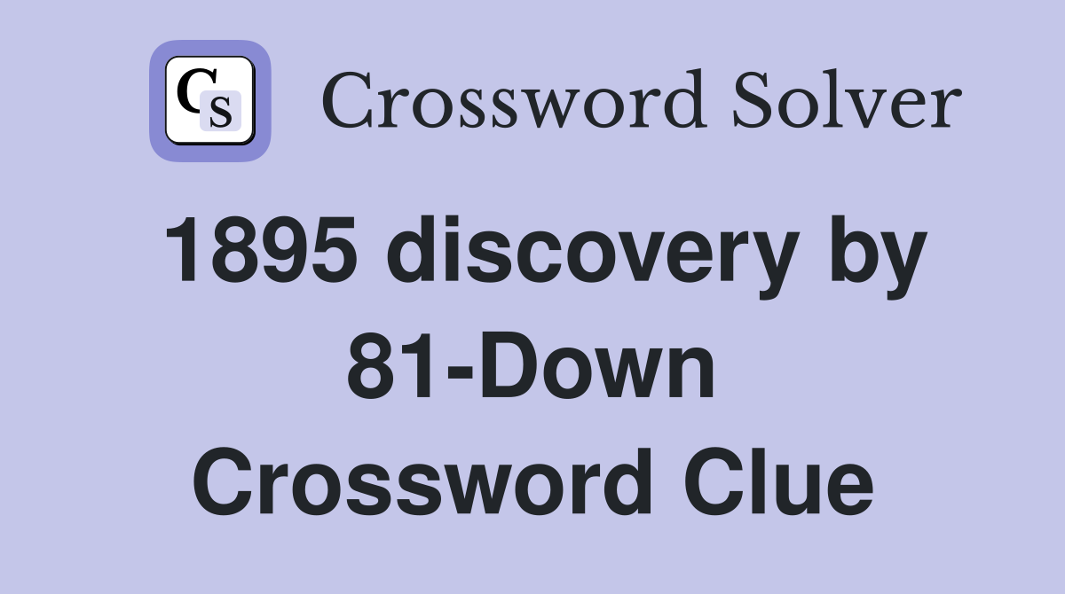 1895 discovery by 81-Down Crossword Clue