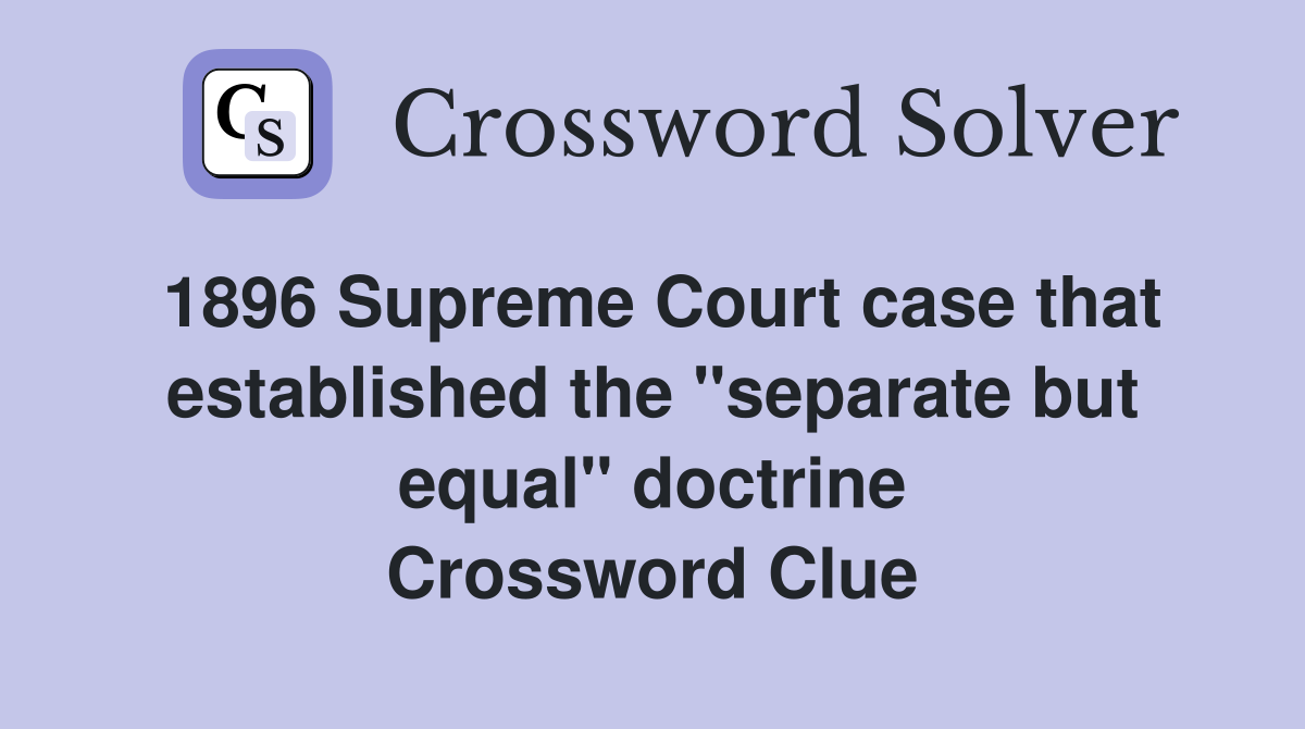 1896 Supreme Court case that established the "separate but equal" doctrine Crossword Clue