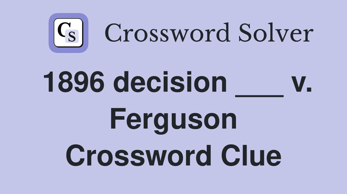 1896 decision ___ v. Ferguson Crossword Clue