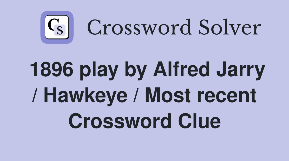 1896 play by Alfred Jarry / Hawkeye / Most recent Crossword Clue