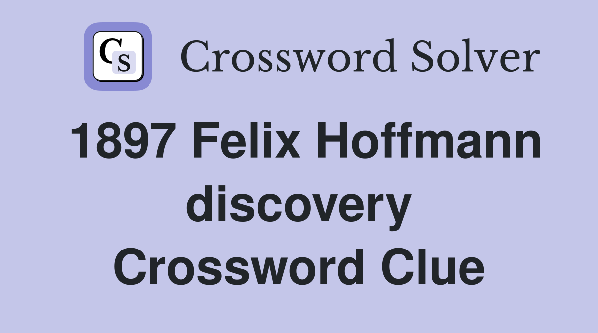 1897 Felix Hoffmann discovery Crossword Clue