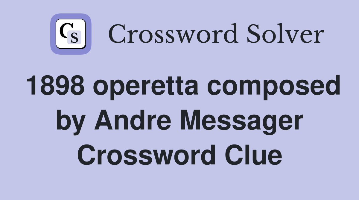 1898 operetta composed by Andre Messager Crossword Clue