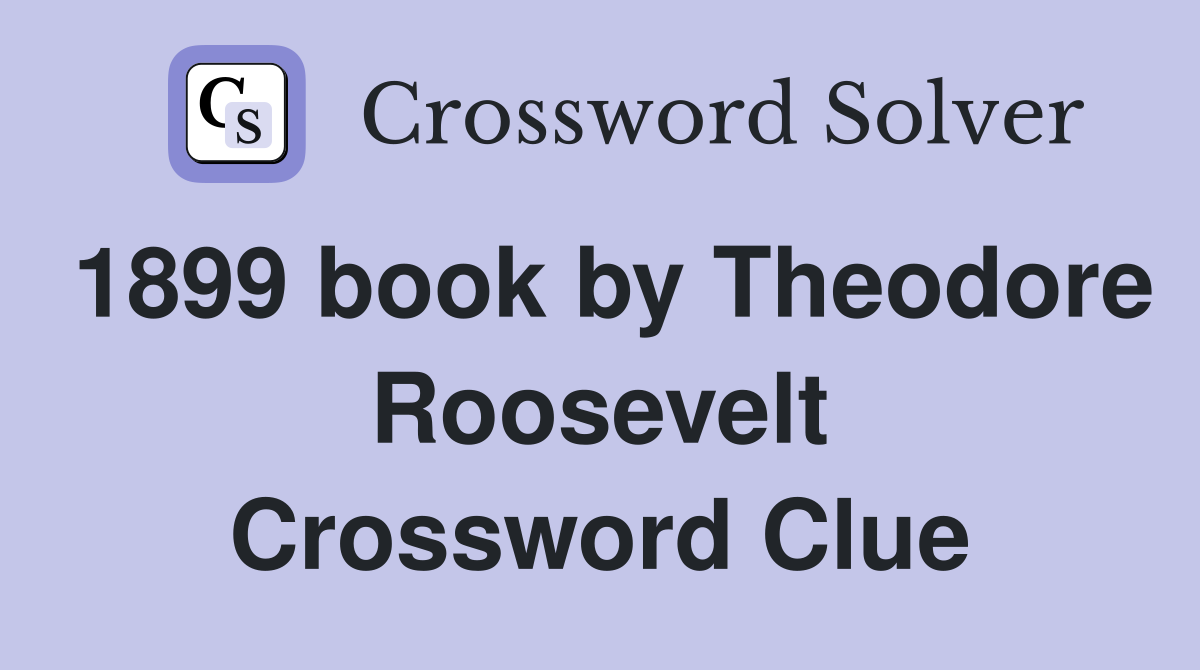 1899 book by Theodore Roosevelt Crossword Clue