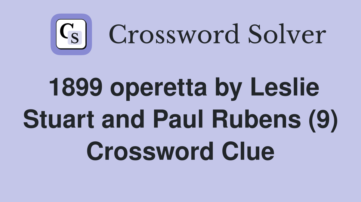 1899 operetta by Leslie Stuart and Paul Rubens (9) Crossword Clue