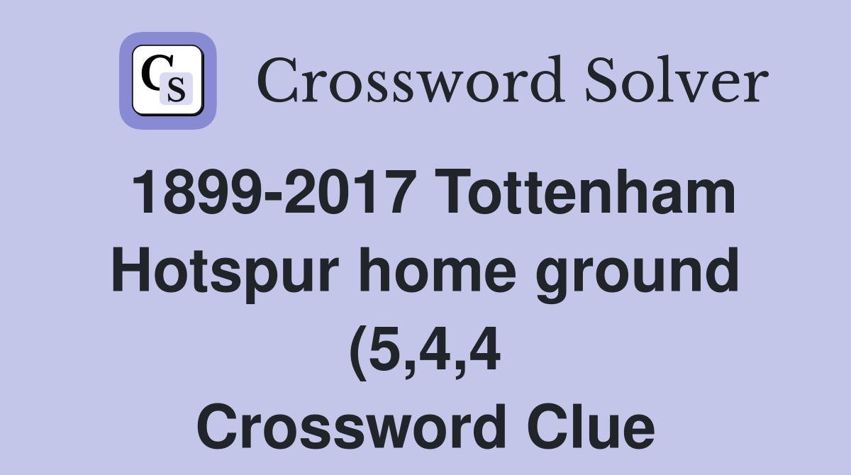 1899 2017 Tottenham Hotspur home ground (5 4 4) Crossword Clue 1899 2017 Tottenham Hotspur home ground (5 4 4) Crossword Clue