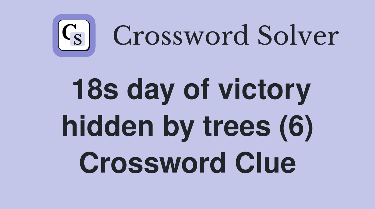 18s day of victory hidden by trees (6) Crossword Clue
