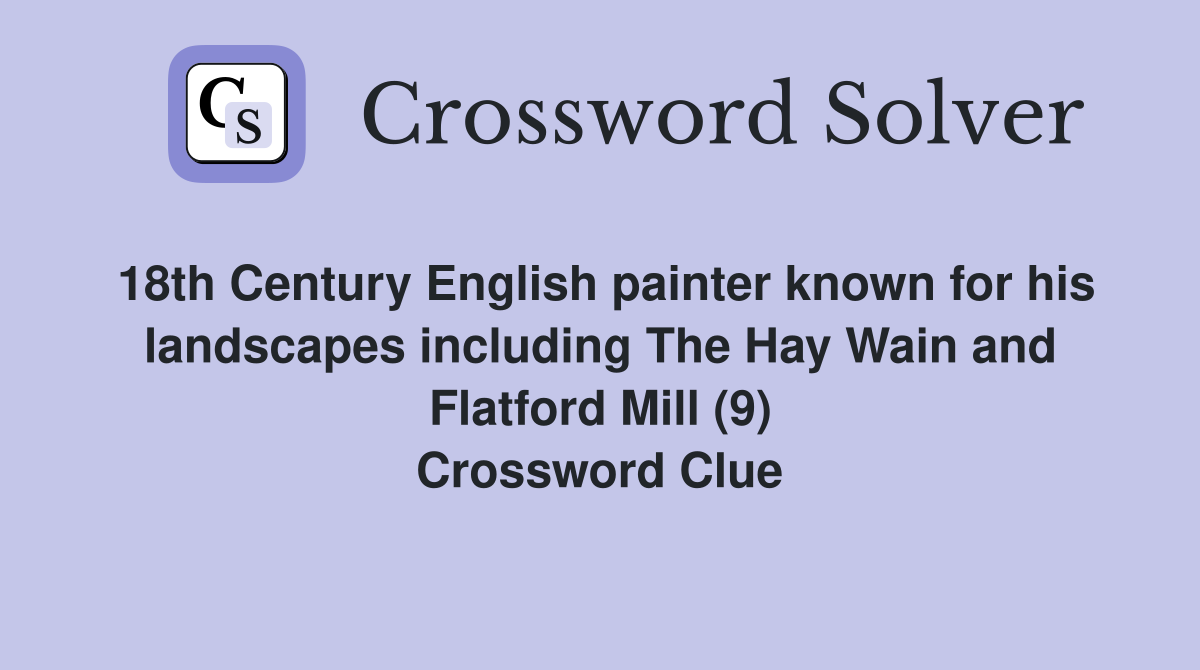 18th Century English painter known for his landscapes including The Hay Wain and Flatford Mill (9) Crossword Clue