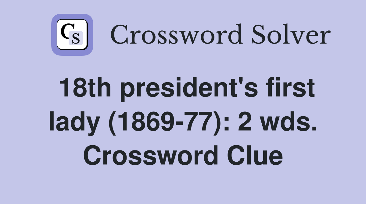 18th president's first lady (1869-77): 2 wds. Crossword Clue