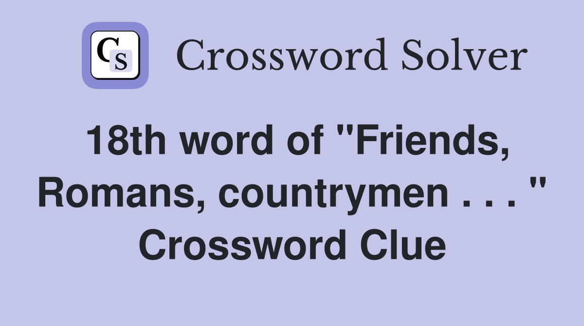 18th word of "Friends, Romans, countrymen . . . " Crossword Clue