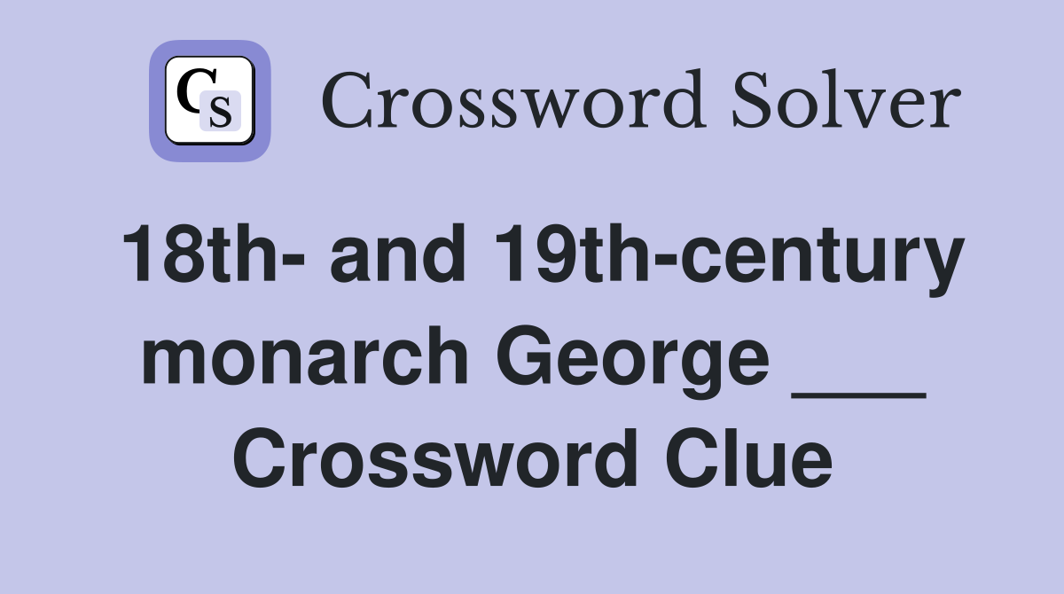 18th- and 19th-century monarch George ___ Crossword Clue