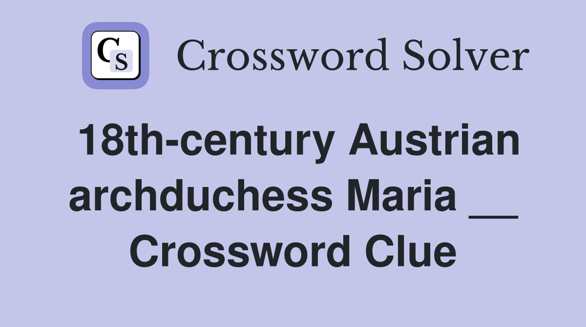 18th-century Austrian archduchess Maria __ Crossword Clue