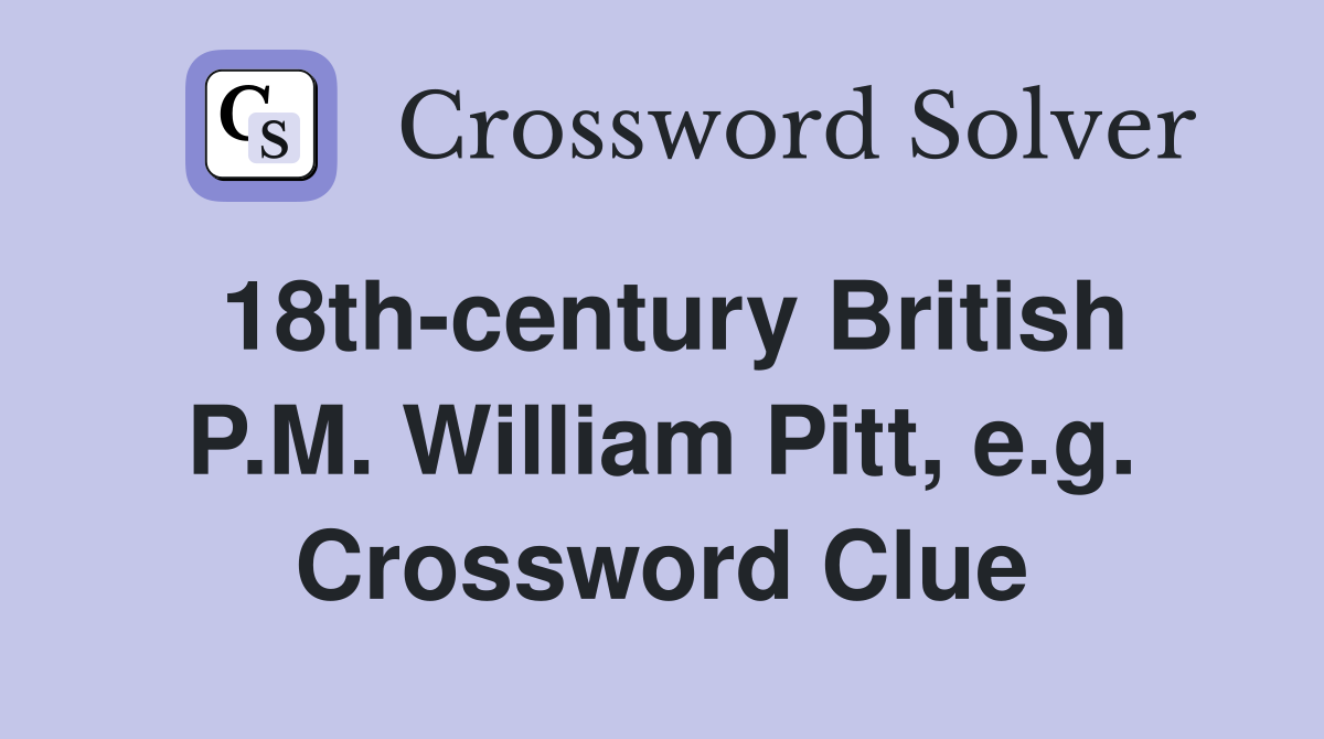 18th-century British P.M. William Pitt, e.g. Crossword Clue