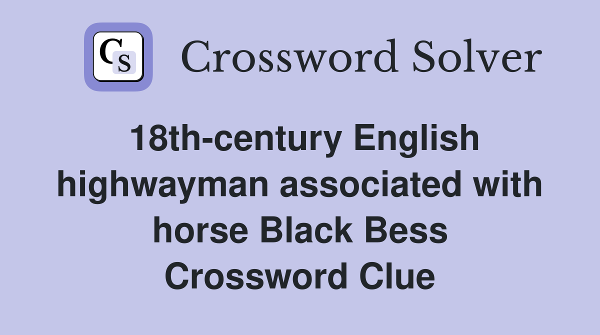 18th-century English highwayman associated with horse Black Bess Crossword Clue