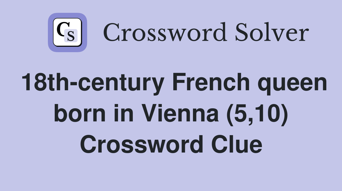 18th-century French queen born in Vienna (5,10) Crossword Clue