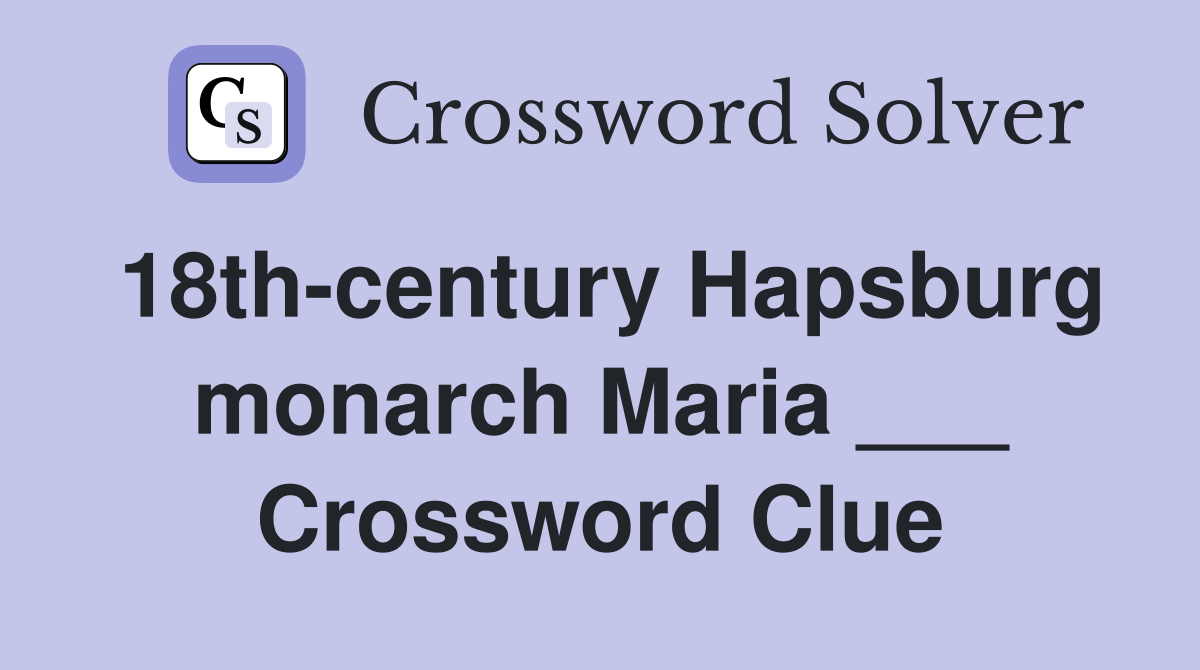 18th-century Hapsburg monarch Maria ___ Crossword Clue