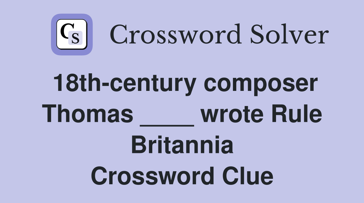 18th-century composer Thomas ____ wrote Rule Britannia Crossword Clue