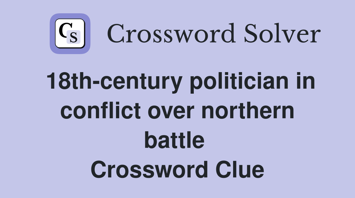18th-century politician in conflict over northern battle  Crossword Clue