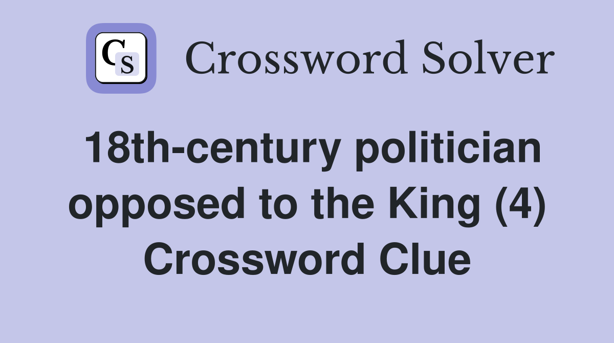 18th-century politician opposed to the King (4) Crossword Clue