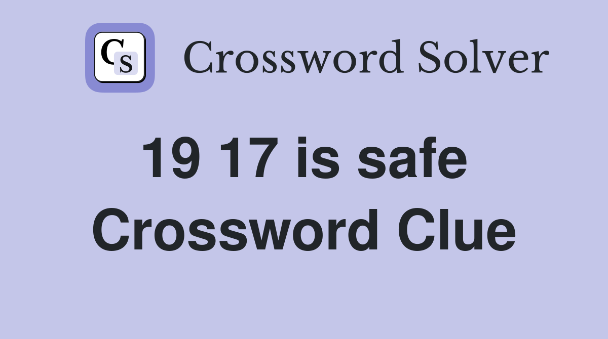 19 17 is safe  Crossword Clue