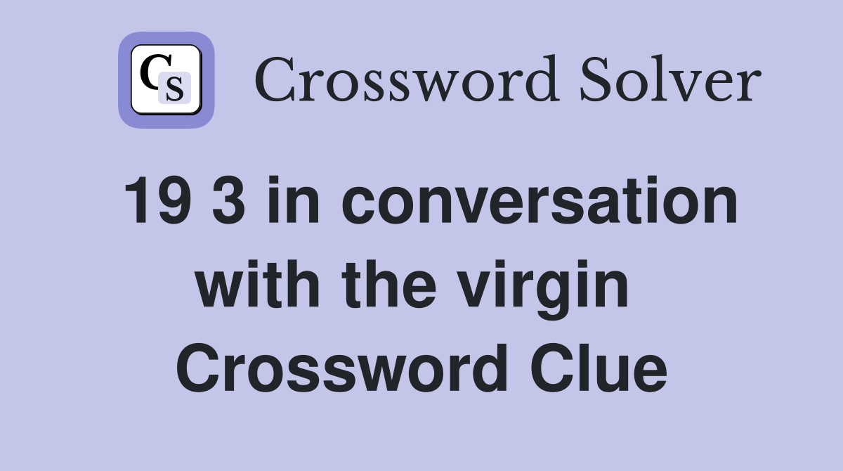 19 3 in conversation with the virgin  Crossword Clue
