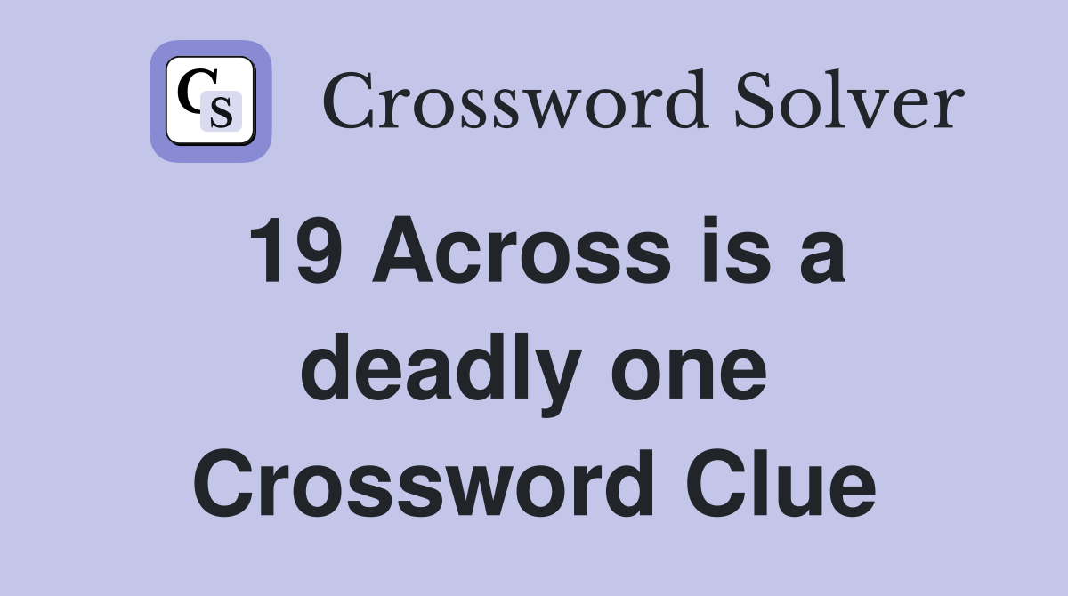 19 Across is a deadly one Crossword Clue