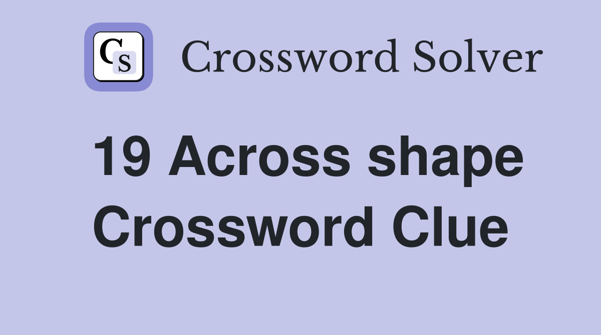 19 Across shape Crossword Clue