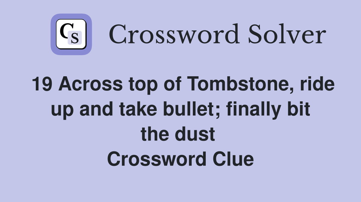 19 Across top of Tombstone, ride up and take bullet; finally bit the dust  Crossword Clue