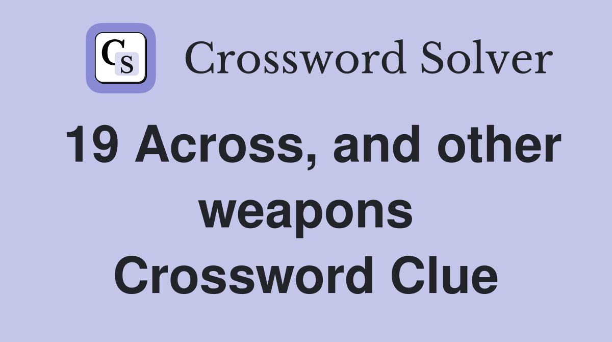 19 Across, and other weapons Crossword Clue