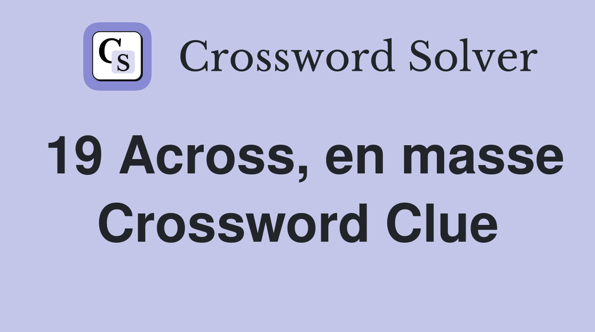 19 Across, en masse Crossword Clue