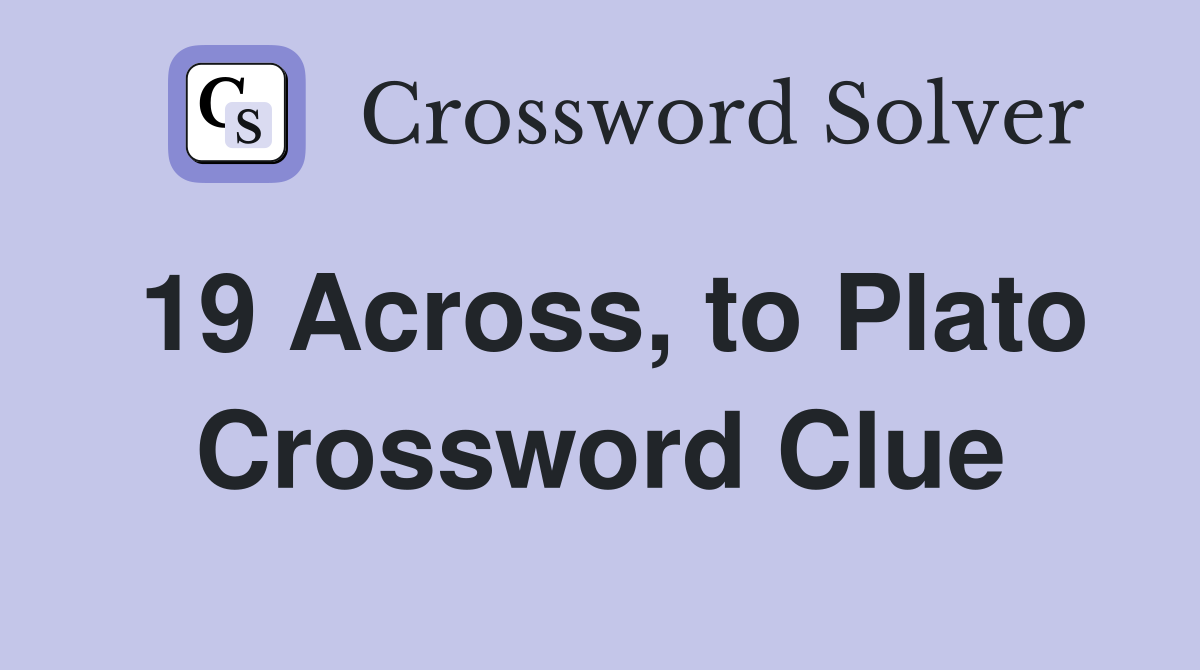 19 Across, to Plato Crossword Clue