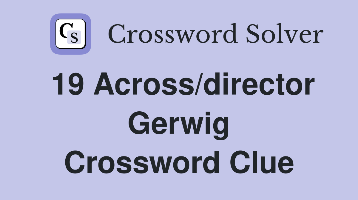 19 Across/director Gerwig Crossword Clue