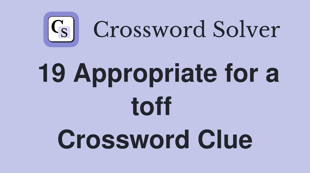 19 Appropriate for a toff 
 Crossword Clue