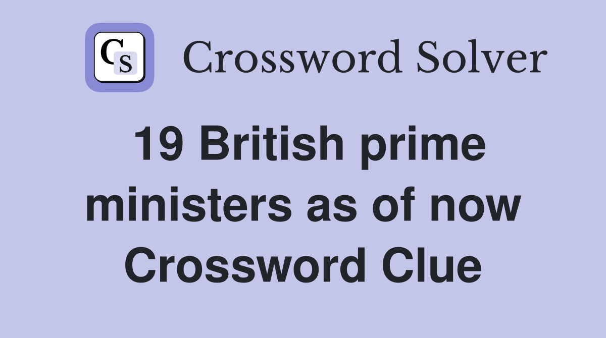 19 British prime ministers as of now Crossword Clue