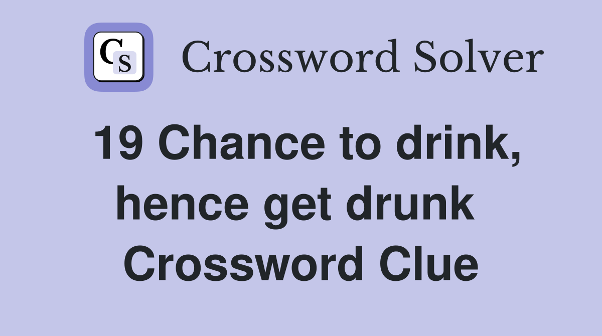 19 Chance to drink, hence get drunk  Crossword Clue